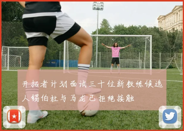 开拓者计划面试三十位新教练候选人锡伯杜与马龙已拒绝接触