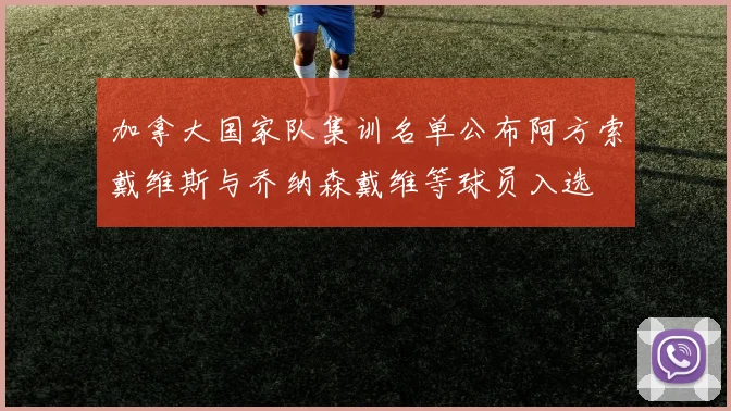 加拿大国家队集训名单公布阿方索戴维斯与乔纳森戴维等球员入选