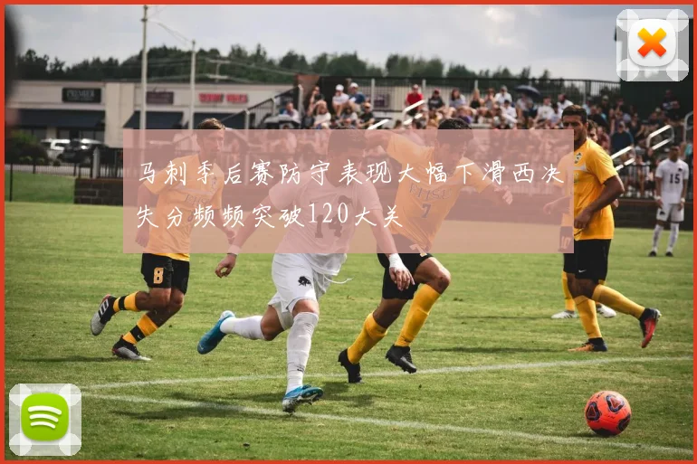马刺季后赛防守表现大幅下滑西决失分频频突破120大关