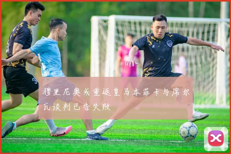 穆里尼奥或重返皇马本菲卡与席尔瓦谈判已告失败