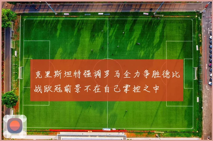 克里斯坦特强调罗马全力争胜德比战欧冠前景不在自己掌控之中